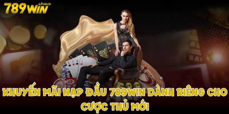 Khuyến mãi nạp đầu 789win dành riêng cho cược thủ mới
